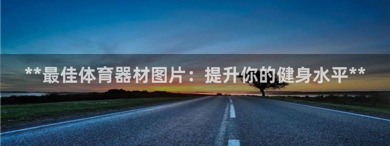耀世娱乐圈主管什么：**最佳体育器材图片：提升你的健