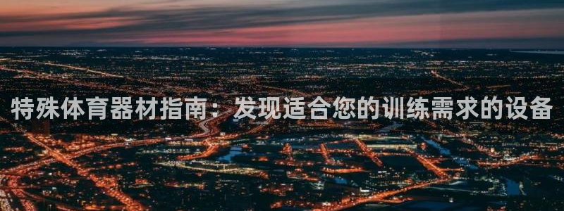 耀世平台客服24小时在线咨询：特殊体育器材指南：发现
