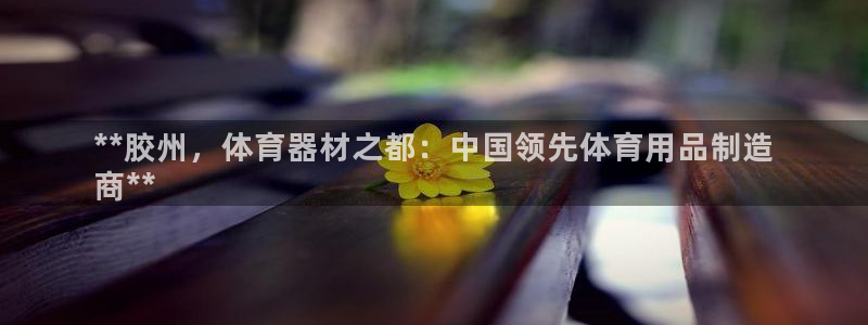耀世挑战第三关怎么打：**胶州，体育器材之都：中国领