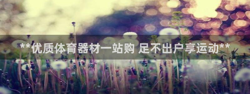 耀世娱乐注册开户：**优质体育器材一站购 足不出户享