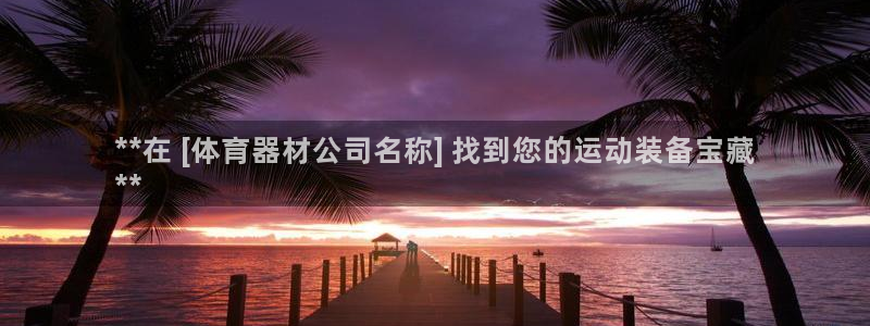 耀世平台注册最新地址查询：**在 [体育器材公司名称