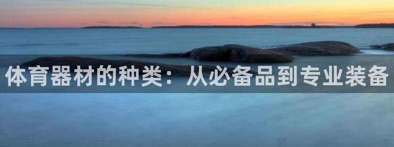 耀世集团视频直播：体育器材的种类：从必备品到专业装备
