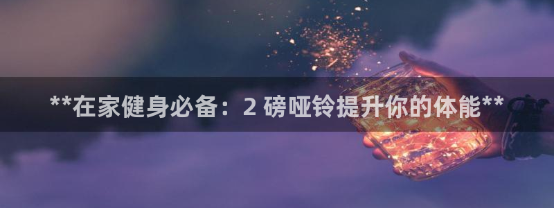 耀世娱乐注册入口：**在家健身必备：2 磅哑铃提升你