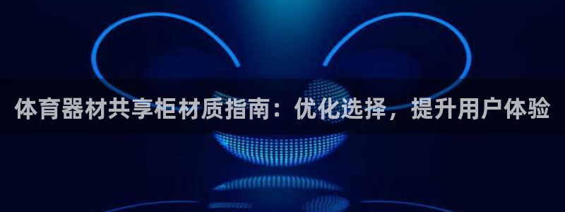 耀世启幕：体育器材共享柜材质指南：优化选择，提升用户