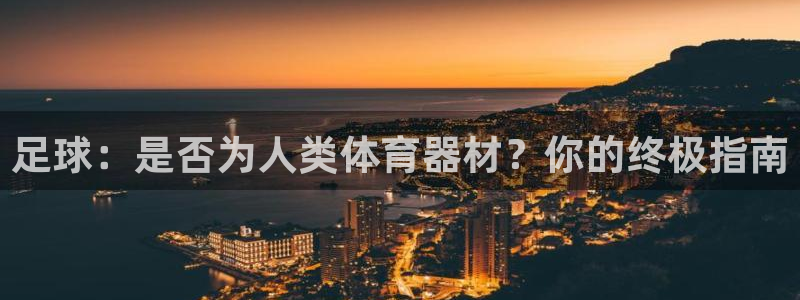 耀世娱乐官网网站首页：足球：是否为人类体育器材？你的