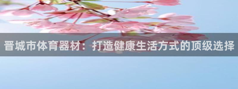 耀世娱乐官方网站入口：晋城市体育器材：打造健康生活方