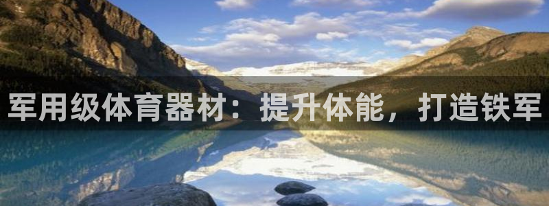 耀世娱乐客服电话号码：军用级体育器材：提升体能，打造