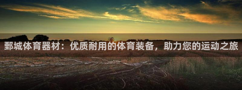 耀世娱乐注册开户要多久：鄄城体育器材：优质耐用的体育