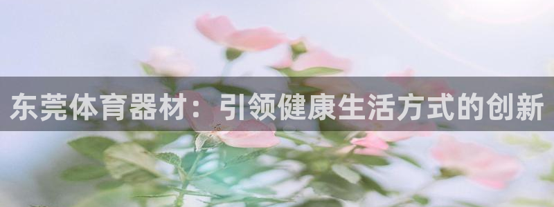 耀世平台话7O777：东莞体育器材：引领健康生活方式