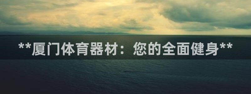 耀世集团七天三彩：**厦门体育器材：您的全面健身**