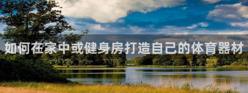 耀世娱乐提款：如何在家中或健身房打造自己的体育器材