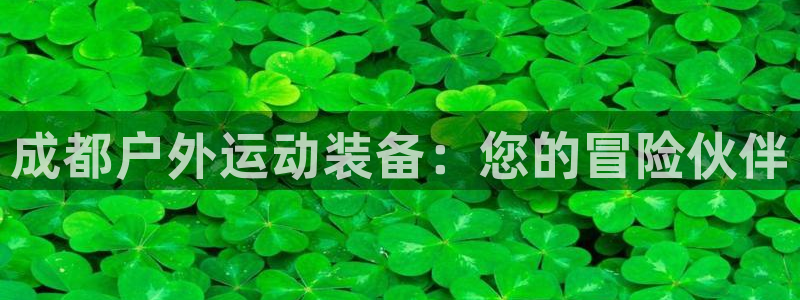 耀世平台理7O777：成都户外运动装备：您的冒险伙伴