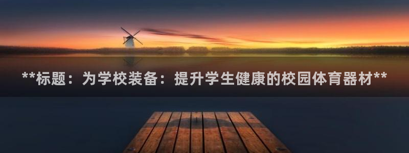 耀世娱乐提款多久到账：**标题：为学校装备：提升学生
