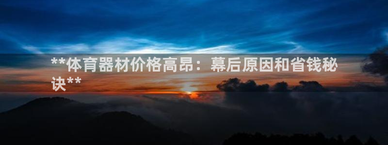 四川耀世发展集团：**体育器材价格高昂：幕后原因和省