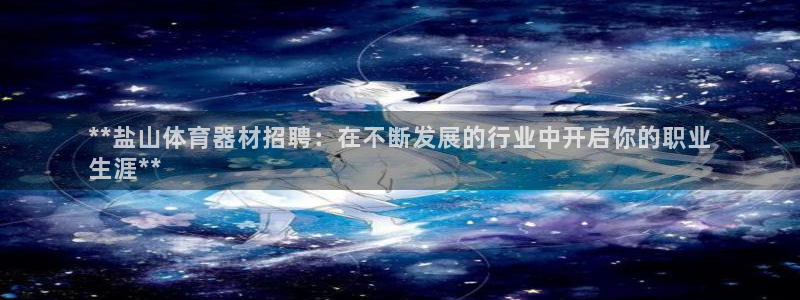 耀世娱乐百科官网：**盐山体育器材招聘：在不断发展的