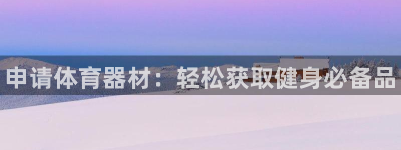 耀世平台丁6.7.5.1.3.8：申请体育器材：轻松