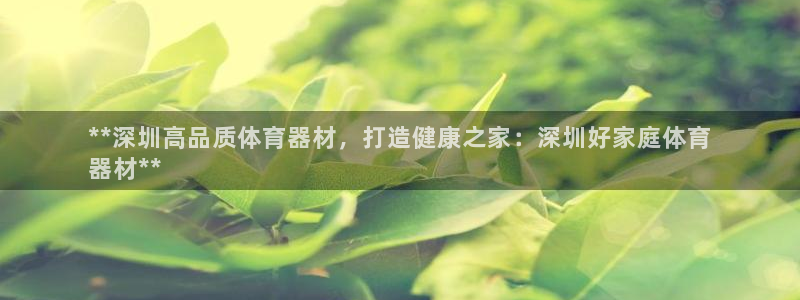 耀世娱乐提现失败：**深圳高品质体育器材，打造健康之