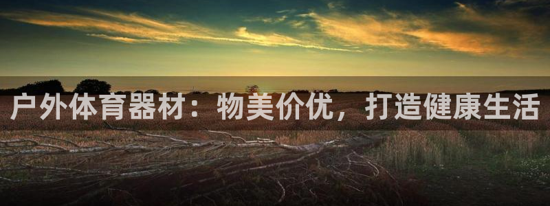 耀世平台客服24小时在线咨询热线：户外体育器材：物美