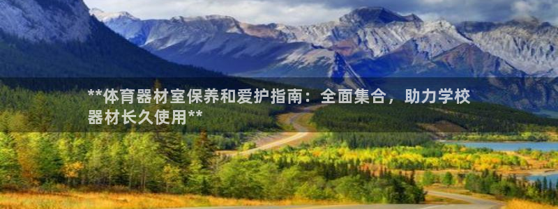 耀世娱乐平台官网：**体育器材室保养和爱护指南：全面