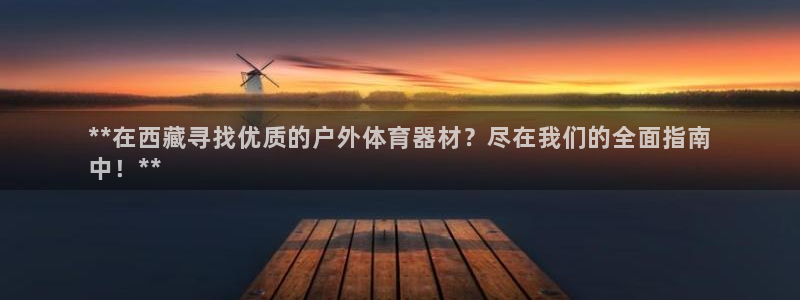 耀世娱乐挂机怎么玩：**在西藏寻找优质的户外体育器材