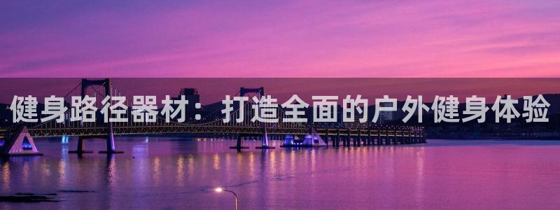 耀世娱乐平台官网登录入口手机版：健身路径器材：打造全