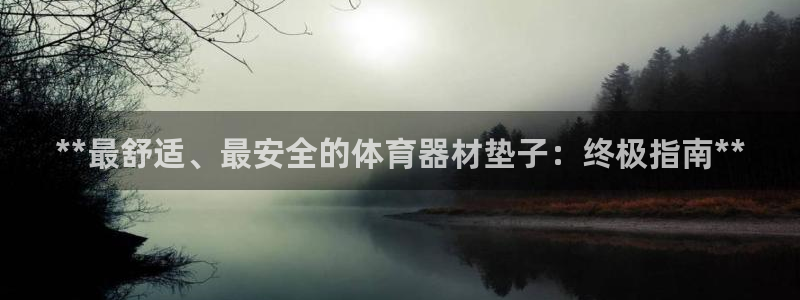 耀世娱乐可以玩吗知乎：**最舒适、最安全的体育器材垫