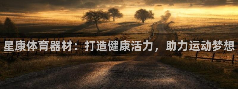 耀世娱乐腾讯分分彩代理联系方式：星康体育器材：打造健
