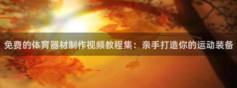 耀世平台地址：免费的体育器材制作视频教程集：亲手打造