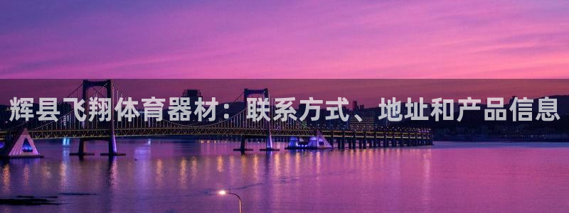 耀世集团视频：辉县飞翔体育器材：联系方式、地址和产品