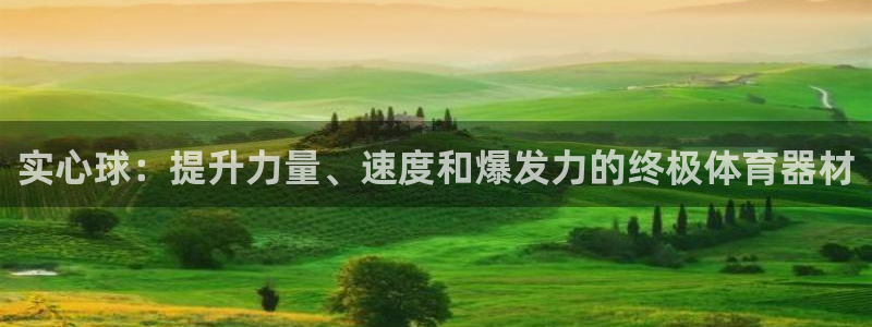 耀世平台负责人是谁：实心球：提升力量、速度和爆发力的