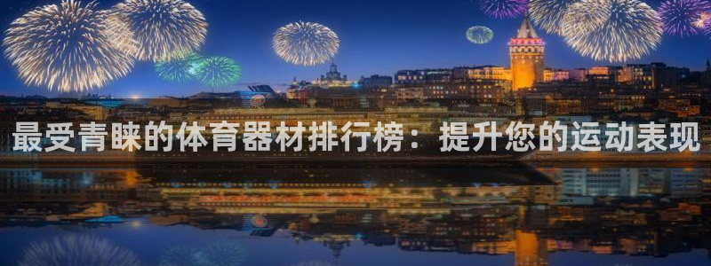 耀世娱乐app下载安装：最受青睐的体育器材排行榜：提