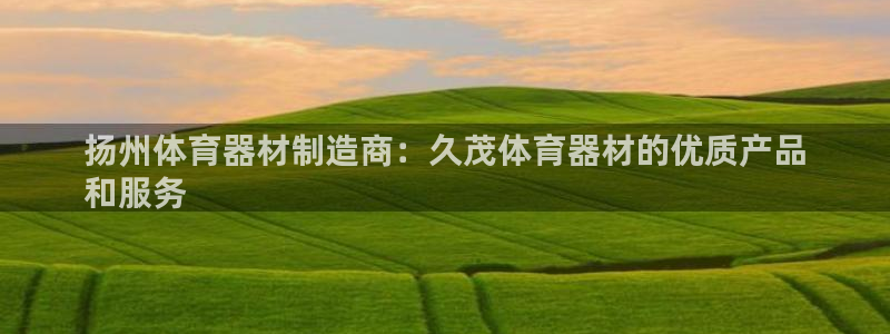耀世平台是黑台子吗还是白台：扬州体育器材制造商：久茂