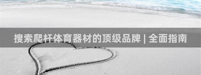 耀世娱乐平台官网登录入口下载：搜索爬杆体育器材的顶级