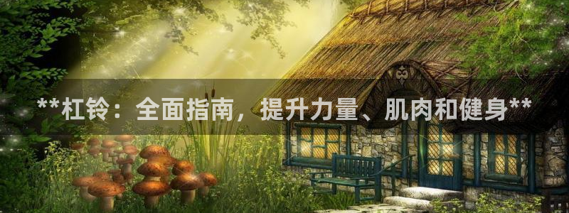 耀世娱乐注册官网账号：**杠铃：全面指南，提升力量、