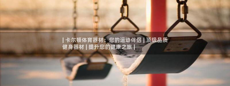耀世平台官方网站：| 卡尔顿体育器材：您的运动伴侣 