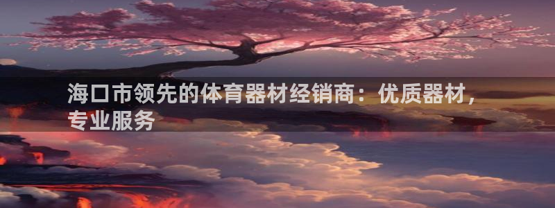 耀世平台注册链接：海口市领先的体育器材经销商：优质器