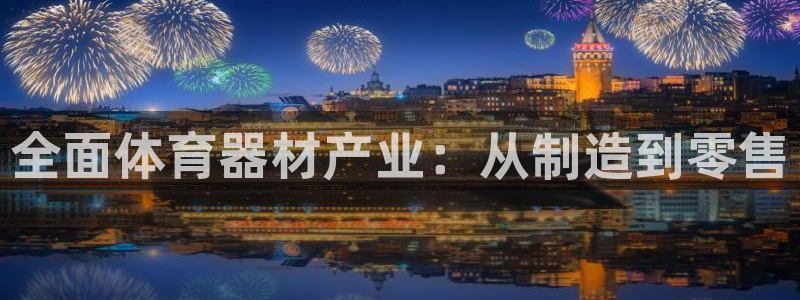 耀世娱乐招商注册 知乎：全面体育器材产业：从制造到零