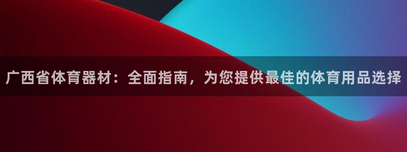 耀世娱乐老板叫什么：广西省体育器材：全面指南，为您提