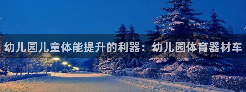 耀世娱乐注册账号：幼儿园儿童体能提升的利器：幼儿园体