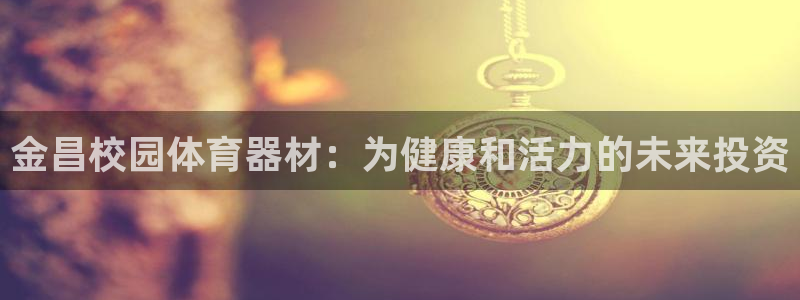 耀世娱乐登陆官网网址：金昌校园体育器材：为健康和活力