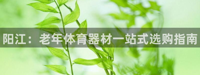 耀世平台注册步骤微博：阳江：老年体育器材一站式选购指