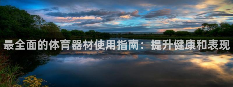 耀世平台代理注册登录：最全面的体育器材使用指南：提升