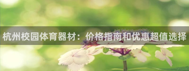 耀世娱乐软件下载安装：杭州校园体育器材：价格指南和优