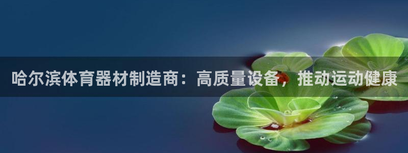 耀世娱乐怎么注册 贴吧：哈尔滨体育器材制造商：高质量