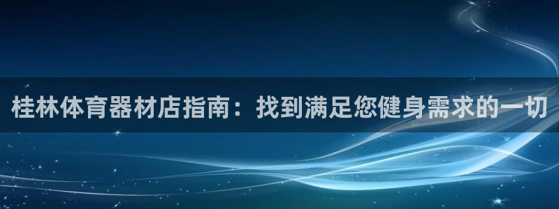 耀世娱乐官网网站入口：桂林体育器材店指南：找到满足您