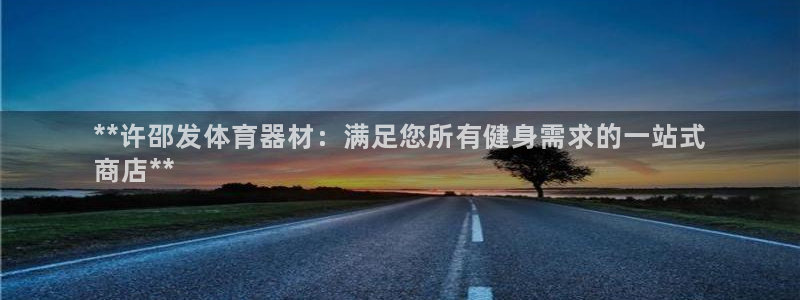 耀世娱乐注册：**许邵发体育器材：满足您所有健身需求