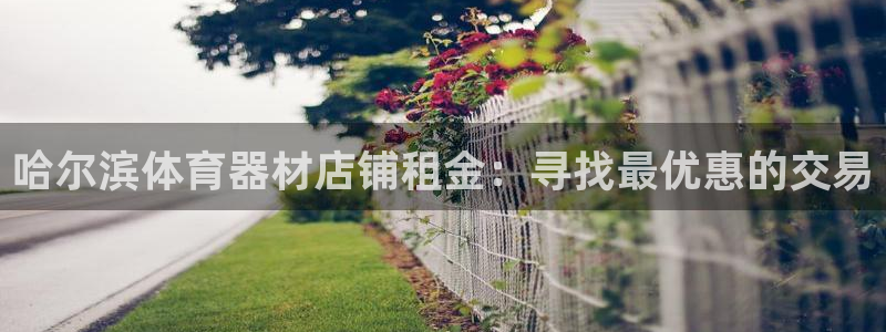 耀世娱乐如何登录平台账号：哈尔滨体育器材店铺租金：寻