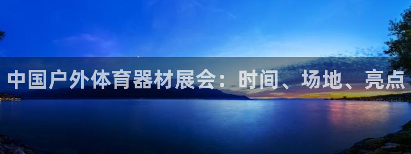 耀世娱乐安全吗知乎：中国户外体育器材展会：时间、场地