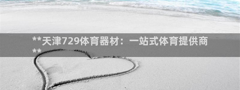 耀世娱乐脚本下载安装：**天津729体育器材：一站式
