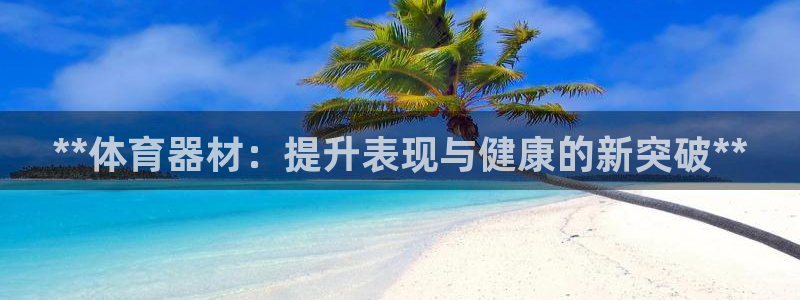 耀世娱乐下载最新版本安装：**体育器材：提升表现与健